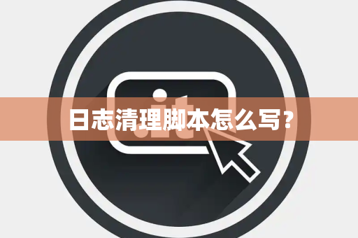 日志清理脚本怎么写？