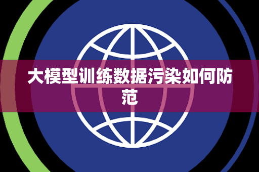 大模型训练数据污染如何防范