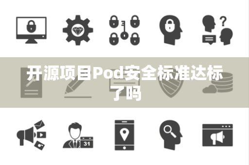 开源项目Pod安全标准达标了吗