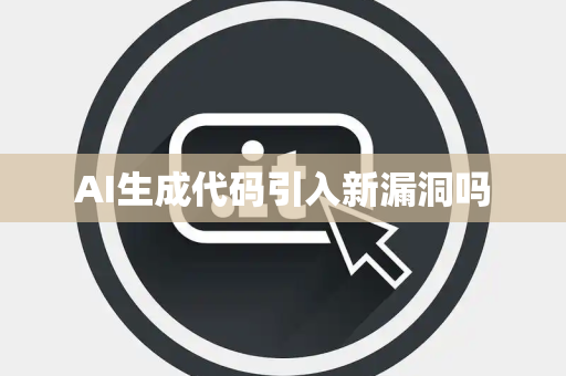 AI生成代码引入新漏洞吗