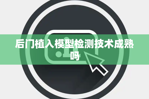 后门植入模型检测技术成熟吗