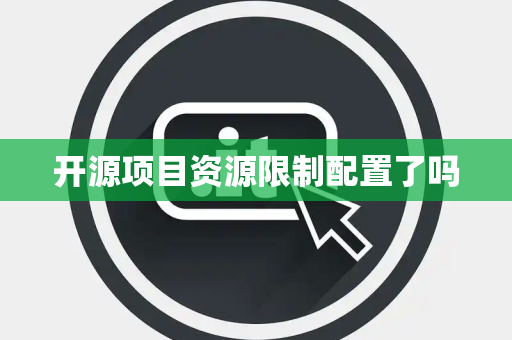 开源项目资源限制配置了吗