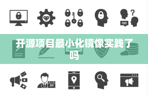 开源项目最小化镜像实践了吗