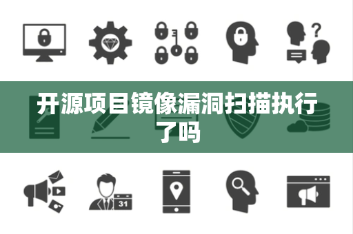 开源项目镜像漏洞扫描执行了吗