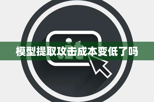 模型提取攻击成本变低了吗