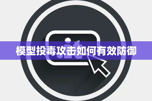 模型投毒攻击如何有效防御