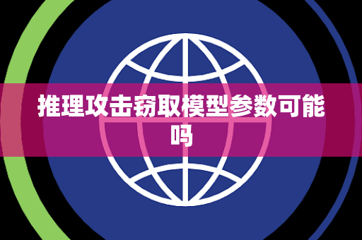 推理攻击窃取模型参数可能吗