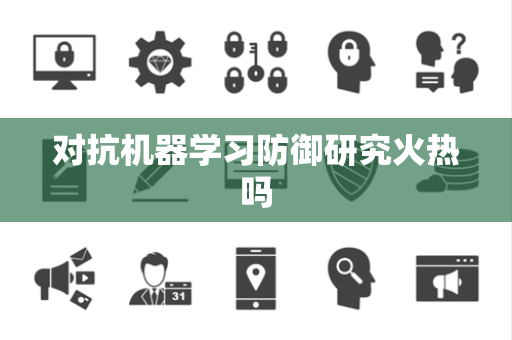 对抗机器学习防御研究火热吗