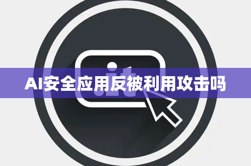 AI安全应用反被利用攻击吗