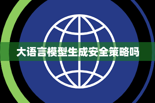大语言模型生成安全策略吗