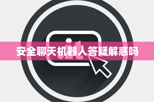 安全聊天机器人答疑解惑吗