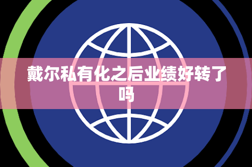 戴尔私有化之后业绩好转了吗