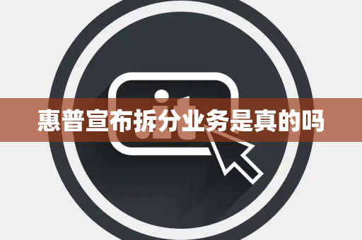 惠普宣布拆分业务是真的吗
