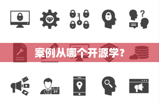 案例从哪个开源学? 案例从哪个开源学?