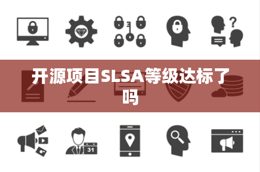 开源项目SLSA等级达标了吗