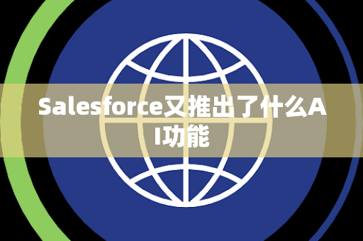Salesforce又推出了什么AI功能