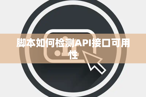 脚本如何检测API接口可用性