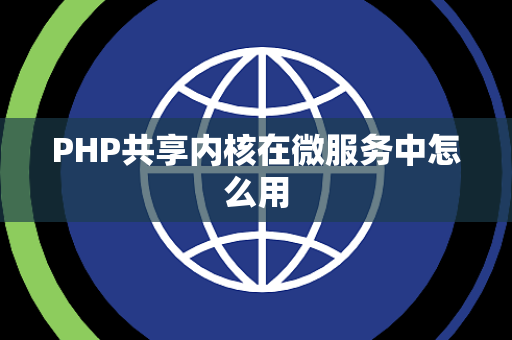 PHP共享内核在微服务中怎么用