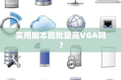 实用脚本能批量高VGA吗? 实用脚本能批量高VGA吗?
