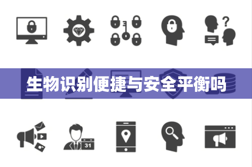 生物识别便捷与安全平衡吗