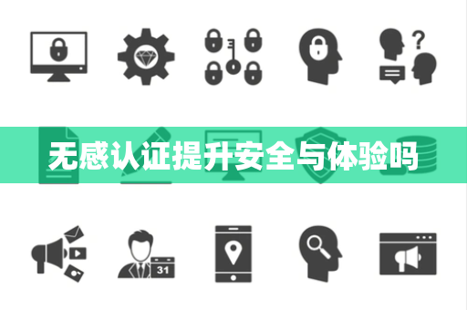 无感认证提升安全与体验吗