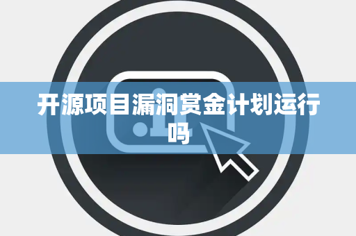 开源项目漏洞赏金计划运行吗