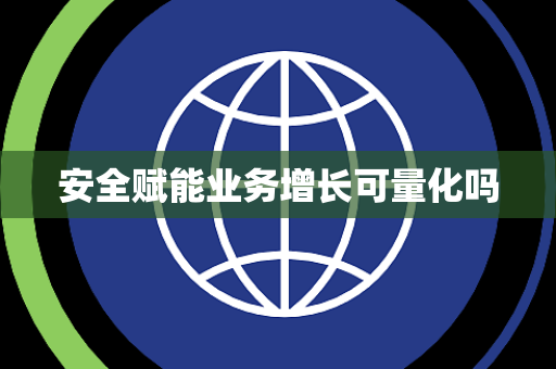 安全赋能业务增长可量化吗
