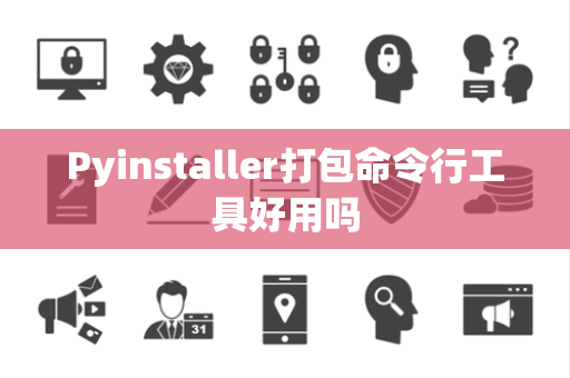 Pyinstaller打包命令行工具好用吗