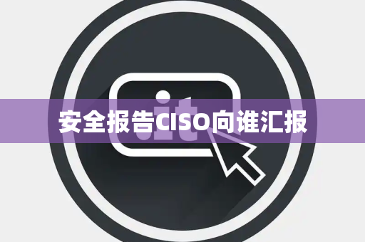 安全报告CISO向谁汇报