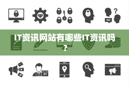 IT资讯网站有哪些IT资讯吗? IT资讯网站有哪些IT资讯吗?