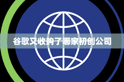 谷歌又收购了哪家初创公司