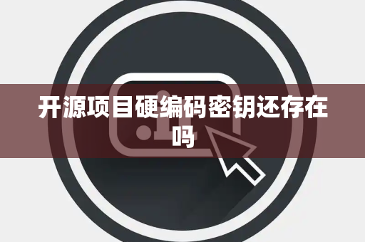 开源项目硬编码密钥还存在吗