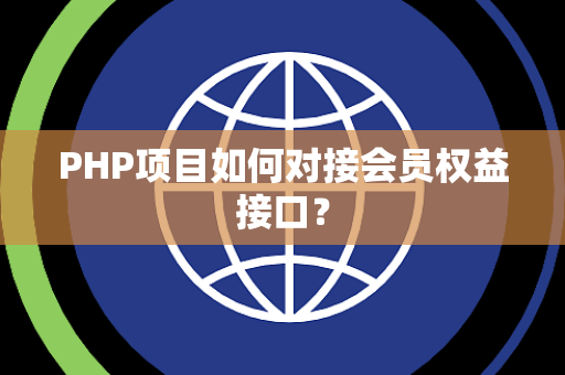 PHP项目如何对接会员权益接口？