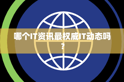 哪个IT资讯最权威IT动态吗？