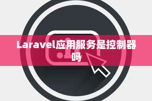 Laravel应用服务是控制器吗