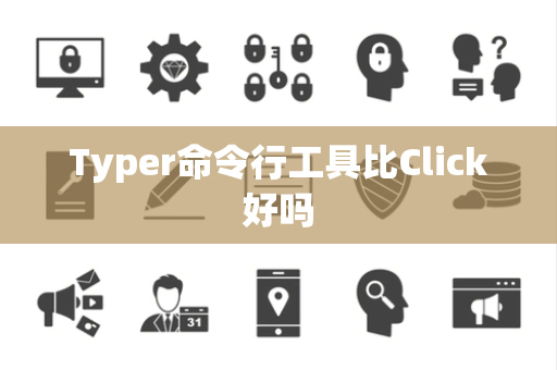 Typer命令行工具比Click好吗