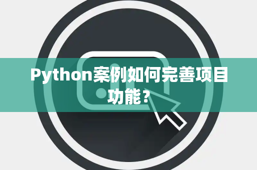Python案例如何完善项目功能？