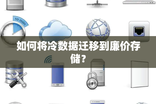 如何将冷数据迁移到廉价存储? 如何将冷数据迁移到廉价存储?
