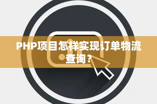 PHP项目怎样实现订单物流查询？