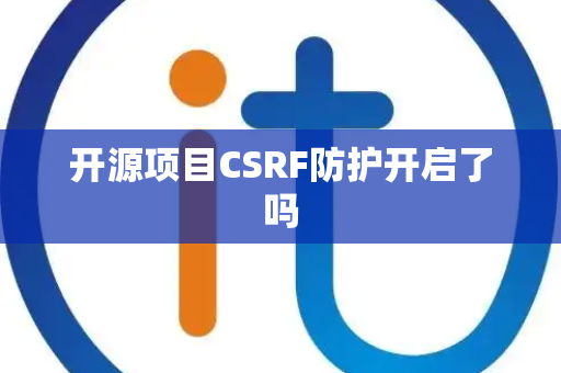 开源项目CSRF防护开启了吗