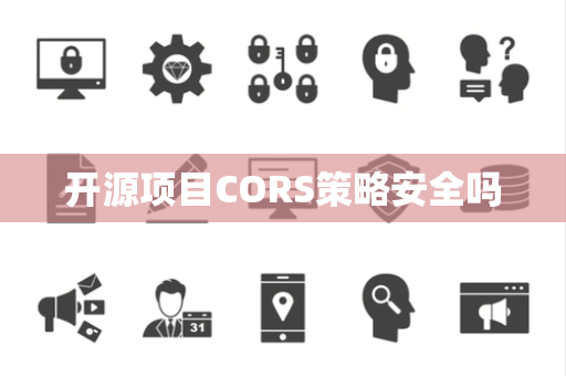 开源项目CORS策略安全吗