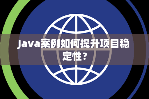 Java案例如何提升项目稳定性? Java案例如何提升项目稳定性?