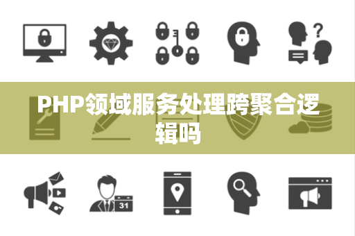 PHP领域服务处理跨聚合逻辑吗