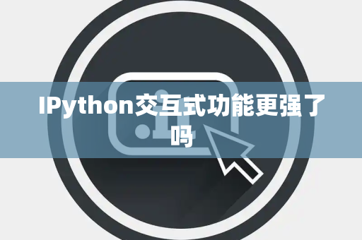 IPython交互式功能更强了吗