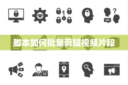脚本如何批量剪辑视频片段