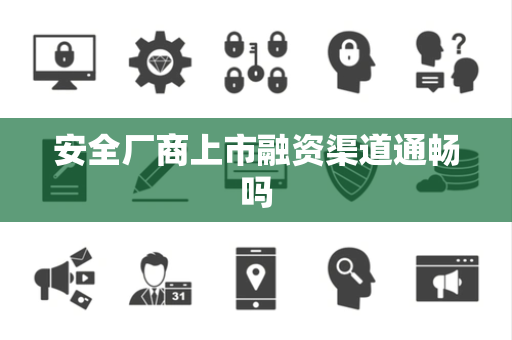 安全厂商上市融资渠道通畅吗