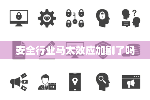 安全行业马太效应加剧了吗