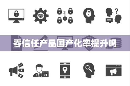 零信任产品国产化率提升吗