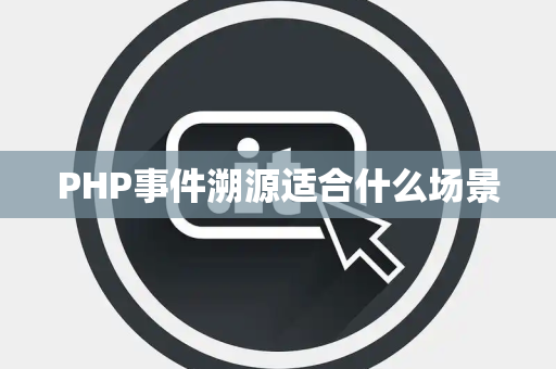 PHP事件溯源适合什么场景
