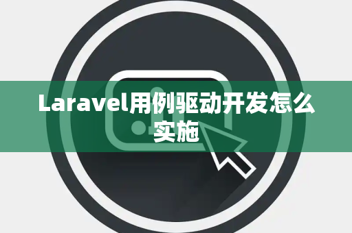 Laravel用例驱动开发怎么实施